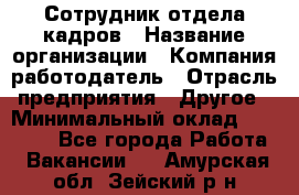 Сотрудник отдела кадров › Название организации ­ Компания-работодатель › Отрасль предприятия ­ Другое › Минимальный оклад ­ 19 000 - Все города Работа » Вакансии   . Амурская обл.,Зейский р-н